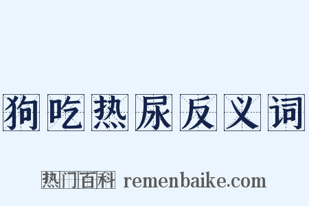 狗吃热尿反义词是什么意思的图片